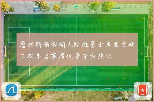 詹姆斯领衔湖人险胜勇士库里空砍三双季后赛席位争夺白热化