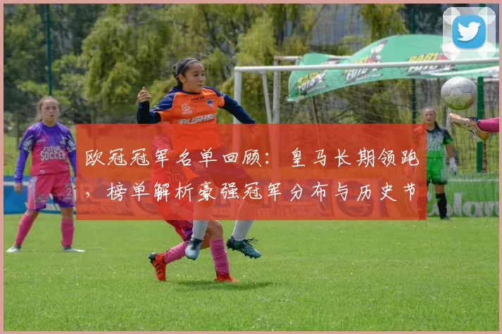 欧冠冠军名单回顾：皇马长期领跑，榜单解析豪强冠军分布与历史节点
