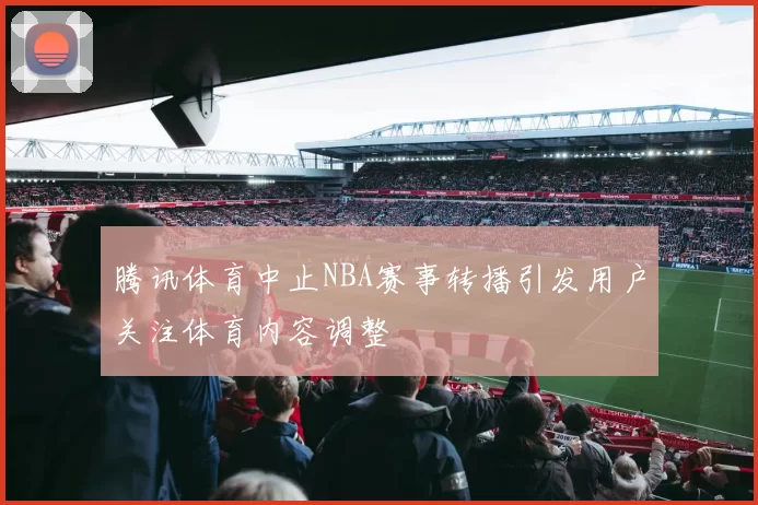 腾讯体育中止NBA赛事转播引发用户关注体育内容调整