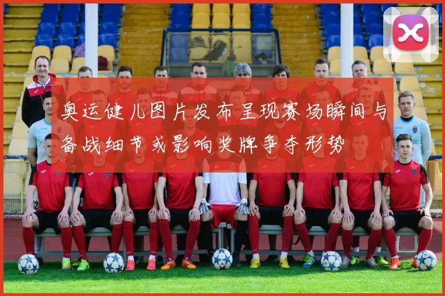 奥运健儿图片发布呈现赛场瞬间与备战细节或影响奖牌争夺形势