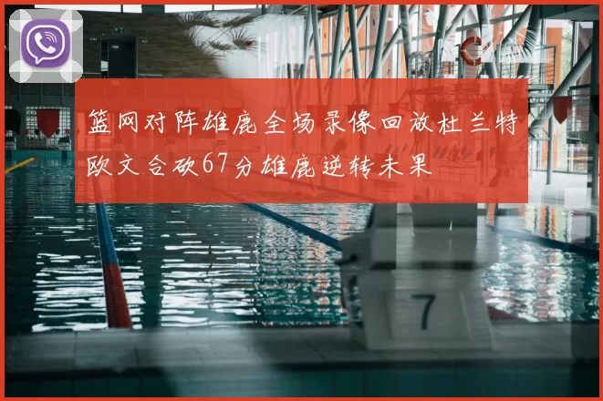 篮网对阵雄鹿全场录像回放杜兰特欧文合砍67分雄鹿逆转未果