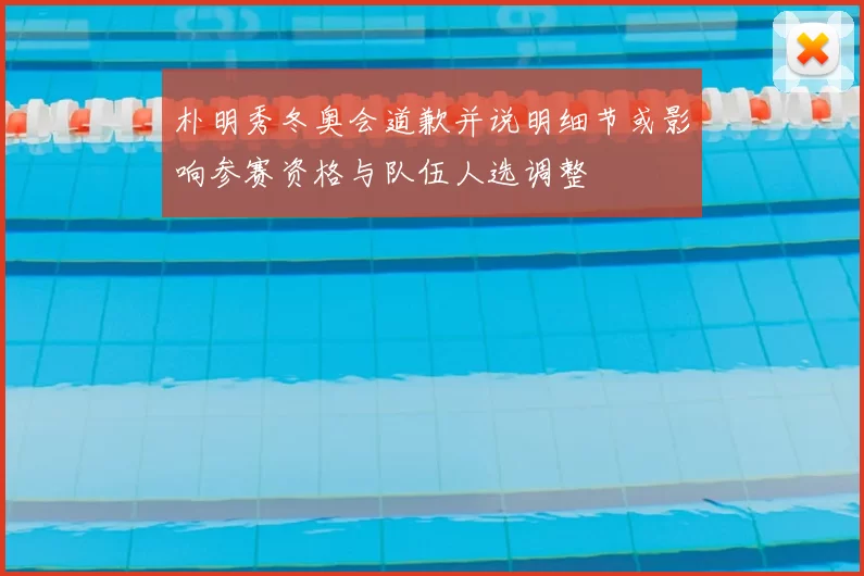 朴明秀冬奥会道歉并说明细节或影响参赛资格与队伍人选调整