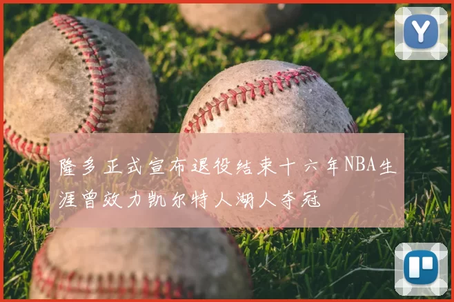 隆多正式宣布退役结束十六年NBA生涯曾效力凯尔特人湖人夺冠