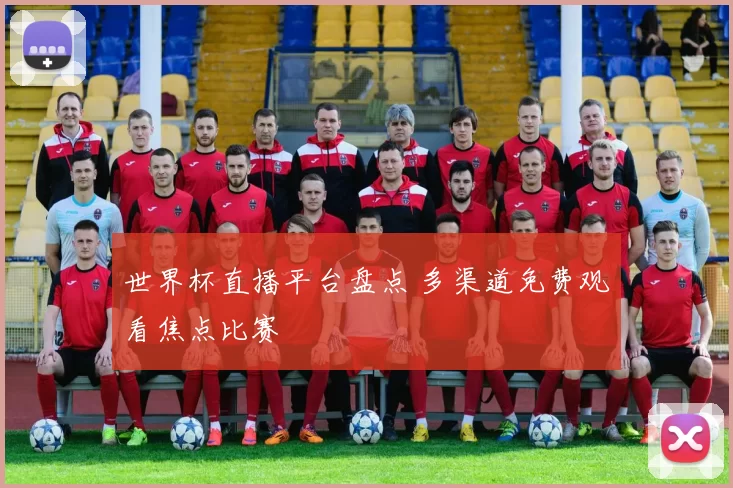 世界杯直播平台盘点 多渠道免费观看焦点比赛