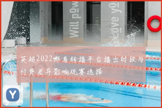 英超2022哪看转播平台播出时段与付费差异影响观赛选择