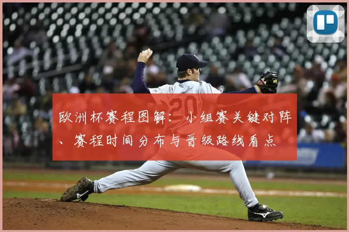 欧洲杯赛程图解：小组赛关键对阵、赛程时间分布与晋级路线看点