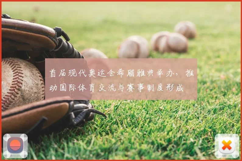 首届现代奥运会希腊雅典举办，推动国际体育交流与赛事制度形成