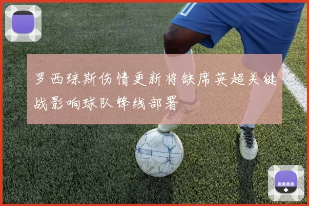 罗西琼斯伤情更新将缺席英超关键战影响球队锋线部署