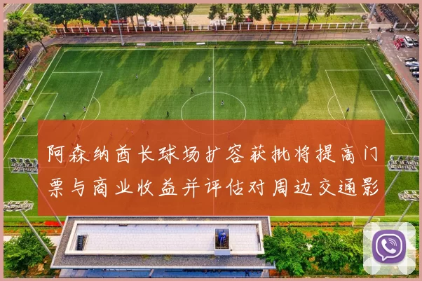 阿森纳酋长球场扩容获批将提高门票与商业收益并评估对周边交通影响