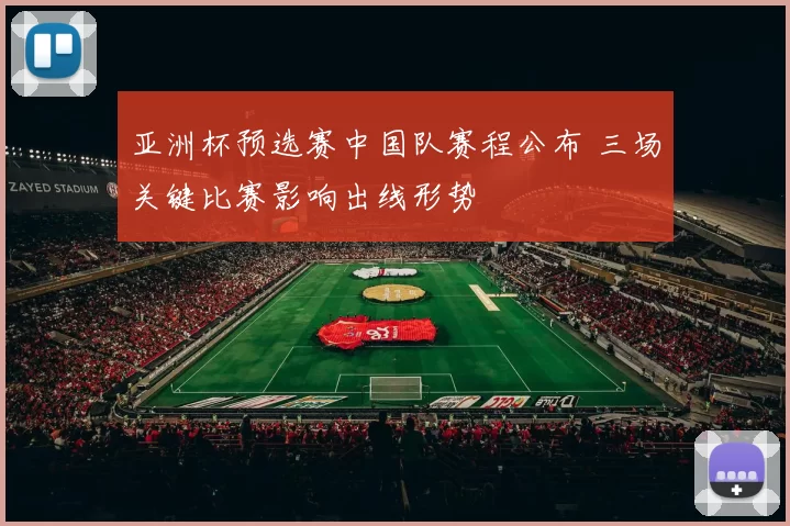 亚洲杯预选赛中国队赛程公布 三场关键比赛影响出线形势