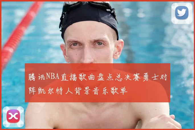 腾讯NBA直播歌曲盘点总决赛勇士对阵凯尔特人背景音乐歌单