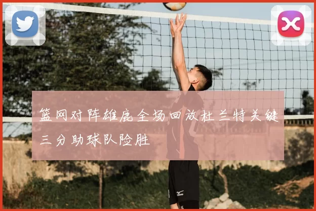 篮网对阵雄鹿全场回放杜兰特关键三分助球队险胜