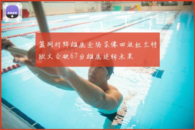 篮网对阵雄鹿全场录像回放杜兰特欧文合砍67分雄鹿逆转未果