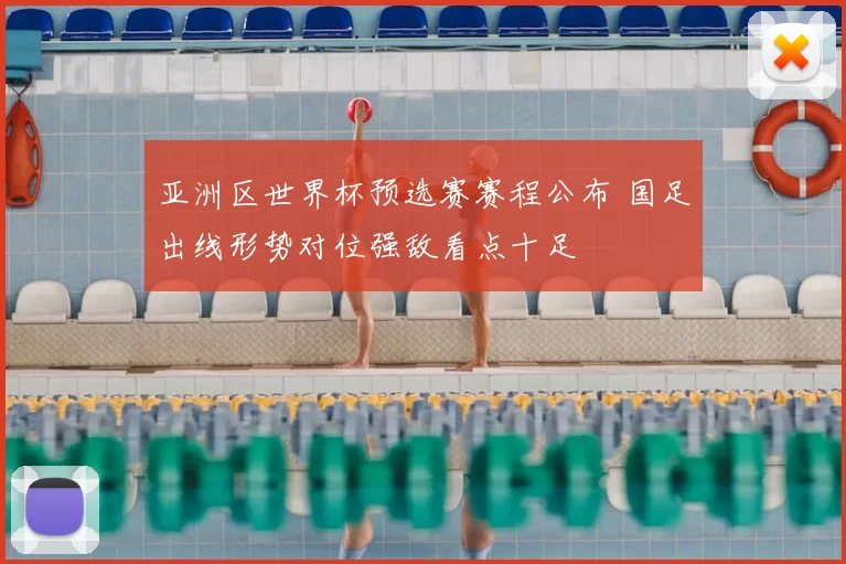 亚洲区世界杯预选赛赛程公布 国足出线形势对位强敌看点十足