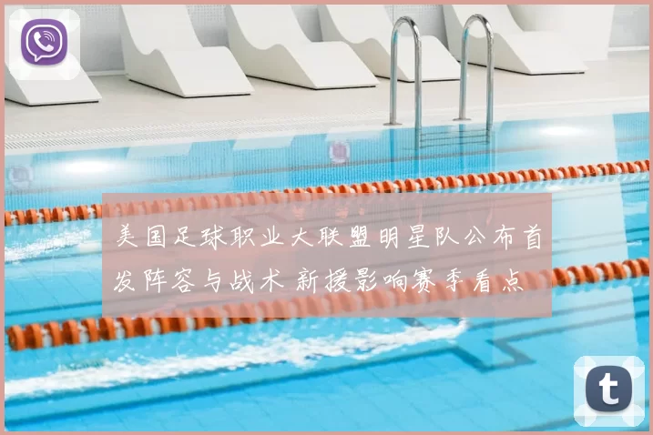 美国足球职业大联盟明星队公布首发阵容与战术 新援影响赛季看点