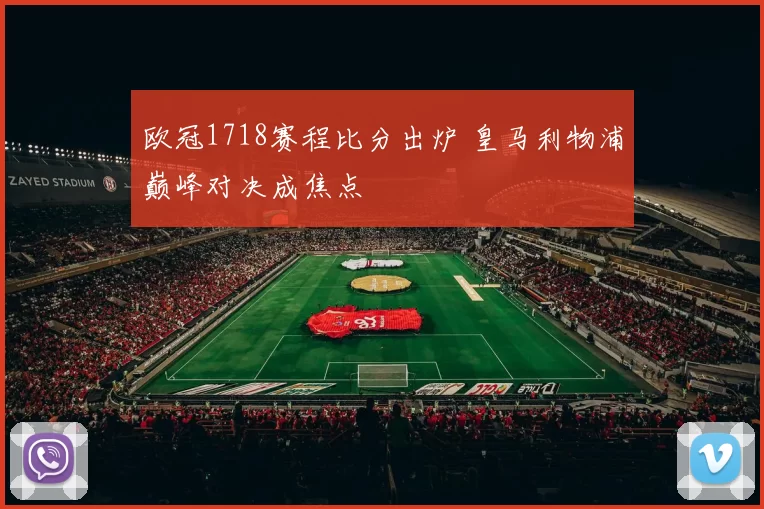 欧冠1718赛程比分出炉 皇马利物浦巅峰对决成焦点